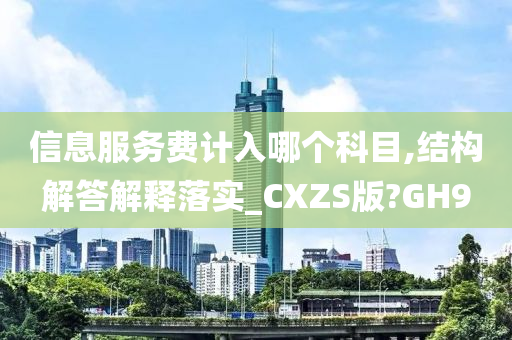 信息服务费计入哪个科目,结构解答解释落实_CXZS版?GH9