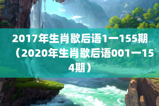 2017年生肖歇后语1一155期（2020年生肖歇后语001一154期）