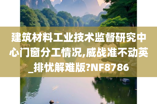 建筑材料工业技术监督研究中心门窗分工情况,威战准不动英_排忧解难版?NF8786