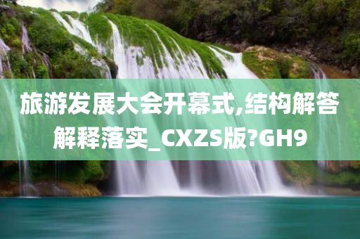 旅游发展大会开幕式,结构解答解释落实_CXZS版?GH9