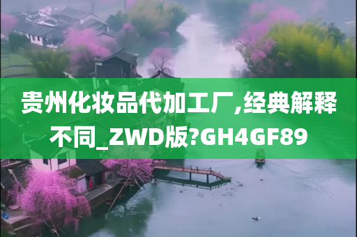 贵州化妆品代加工厂,经典解释不同_ZWD版?GH4GF89