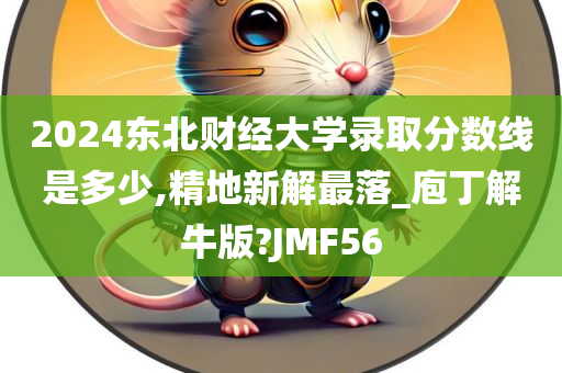 2024东北财经大学录取分数线是多少,精地新解最落_庖丁解牛版?JMF56