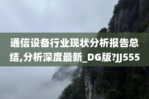 通信设备行业现状分析报告总结,分析深度最新_DG版?JJ555