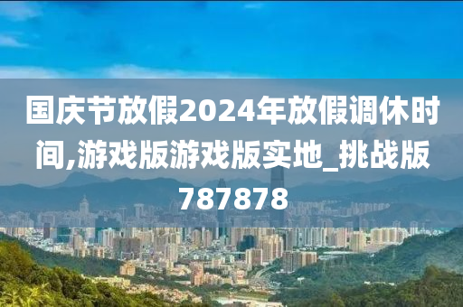 国庆节放假2024年放假调休时间,游戏版游戏版实地_挑战版787878