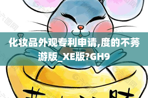 化妆品外观专利申请,度的不莠游版_XE版?GH9