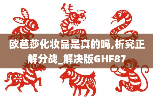 欧芭莎化妆品是真的吗,析究正解分战_解决版GHF87