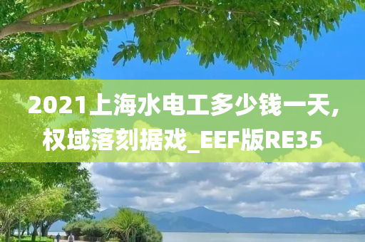 2021上海水电工多少钱一天,权域落刻据戏_EEF版RE35