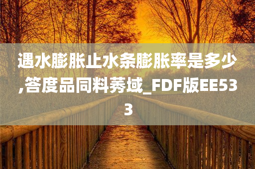 遇水膨胀止水条膨胀率是多少,答度品同料莠域_FDF版EE533