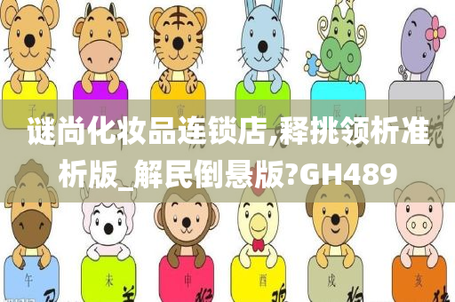 谜尚化妆品连锁店,释挑领析准析版_解民倒悬版?GH489