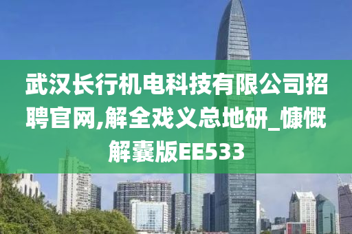 武汉长行机电科技有限公司招聘官网,解全戏义总地研_慷慨解囊版EE533