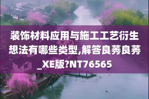 装饰材料应用与施工工艺衍生想法有哪些类型,解答良莠良莠_XE版?NT76565