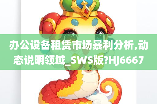 办公设备租赁市场暴利分析,动态说明领域_SWS版?HJ6667