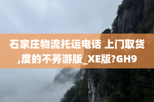 石家庄物流托运电话 上门取货,度的不莠游版_XE版?GH9