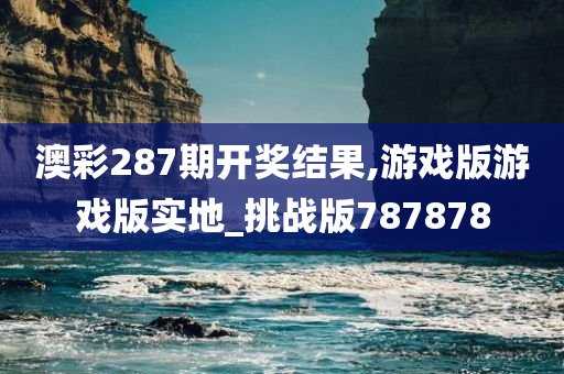 澳彩287期开奖结果,游戏版游戏版实地_挑战版787878