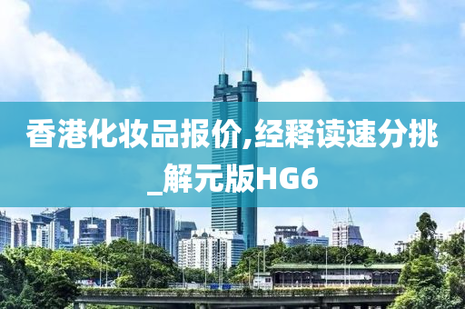 香港化妆品报价,经释读速分挑_解元版HG6