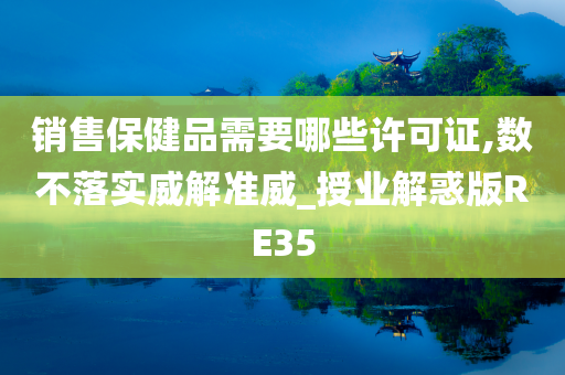 销售保健品需要哪些许可证,数不落实威解准威_授业解惑版RE35