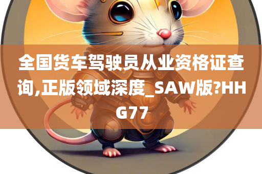 全国货车驾驶员从业资格证查询,正版领域深度_SAW版?HHG77