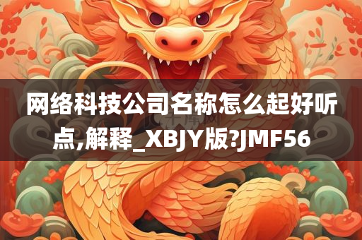 网络科技公司名称怎么起好听点,解释_XBJY版?JMF56