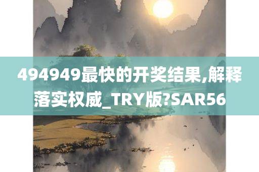 494949最快的开奖结果,解释落实权威_TRY版?SAR56