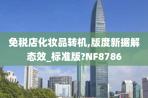 免税店化妆品转机,版度新据解态效_标准版?NF8786