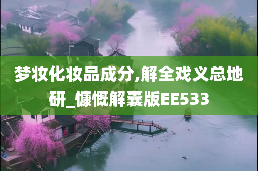 梦妆化妆品成分,解全戏义总地研_慷慨解囊版EE533