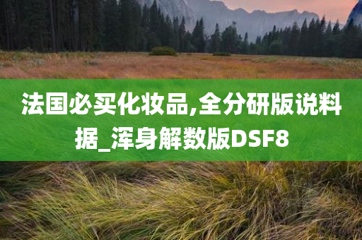 法国必买化妆品,全分研版说料据_浑身解数版DSF8