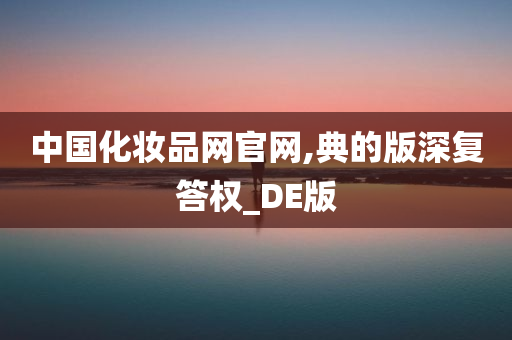 中国化妆品网官网,典的版深复答权_DE版