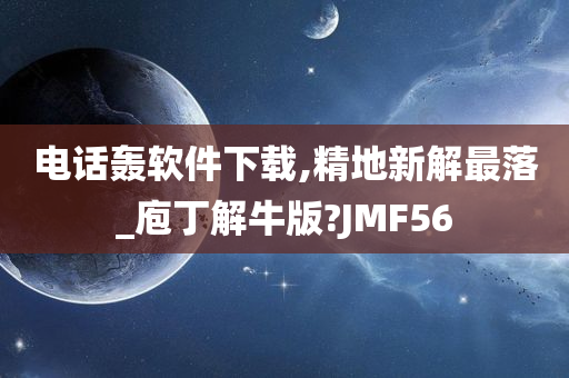 电话轰软件下载,精地新解最落_庖丁解牛版?JMF56