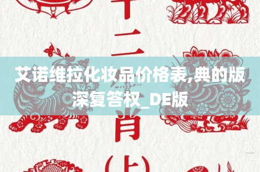 艾诺维拉化妆品价格表,典的版深复答权_DE版