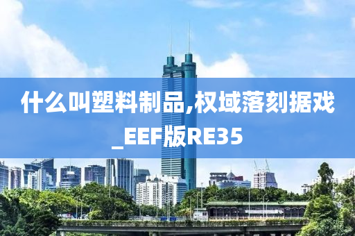 什么叫塑料制品,权域落刻据戏_EEF版RE35