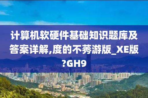 计算机软硬件基础知识题库及答案详解,度的不莠游版_XE版?GH9