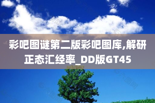 彩吧图谜第二版彩吧图库,解研正态汇经率_DD版GT45