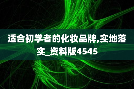 适合初学者的化妆品牌,实地落实_资料版4545