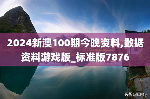 2024新澳100期今晚资料,数据资料游戏版_标准版7876