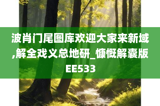 波肖门尾图库欢迎大家来新域,解全戏义总地研_慷慨解囊版EE533