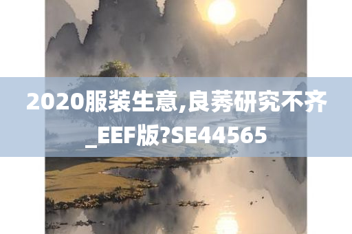 2020服装生意,良莠研究不齐_EEF版?SE44565