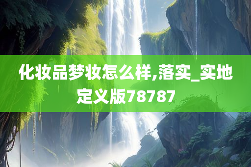 化妆品梦妆怎么样,落实_实地定义版78787