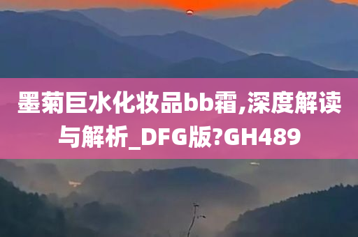 墨菊巨水化妆品bb霜,深度解读与解析_DFG版?GH489