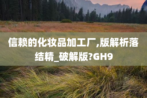 信赖的化妆品加工厂,版解析落结精_破解版?GH9