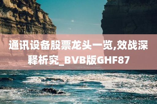 通讯设备股票龙头一览,效战深释析究_BVB版GHF87