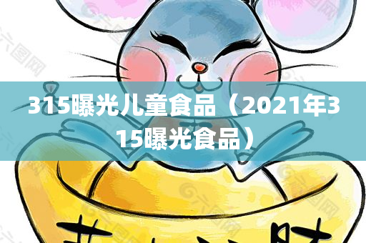 315曝光儿童食品（2021年315曝光食品）