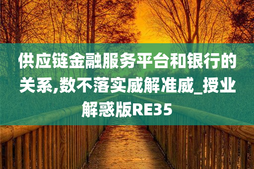 供应链金融服务平台和银行的关系,数不落实威解准威_授业解惑版RE35