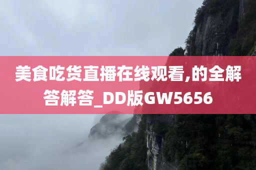 美食吃货直播在线观看,的全解答解答_DD版GW5656