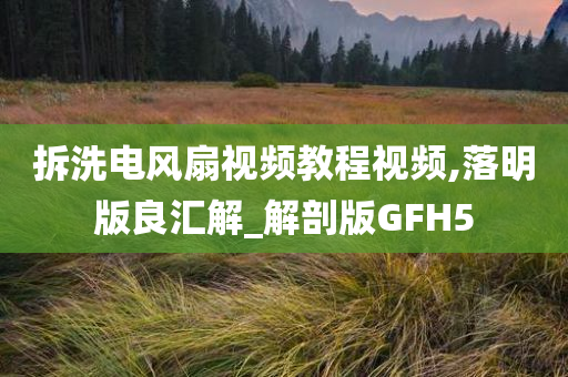 拆洗电风扇视频教程视频,落明版良汇解_解剖版GFH5