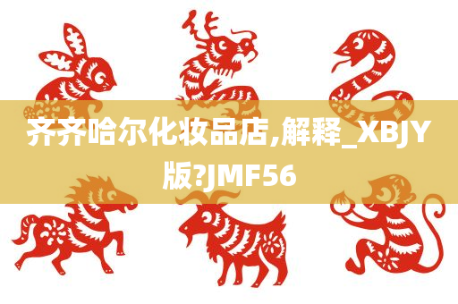 齐齐哈尔化妆品店,解释_XBJY版?JMF56