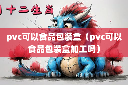 pvc可以食品包装盒（pvc可以食品包装盒加工吗）