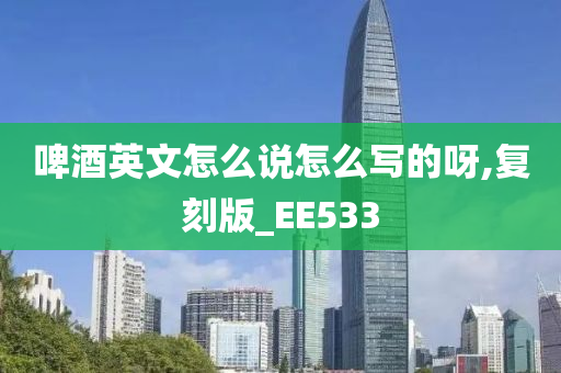 啤酒英文怎么说怎么写的呀,复刻版_EE533