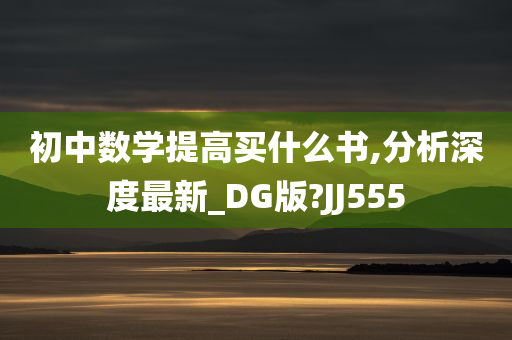 初中数学提高买什么书,分析深度最新_DG版?JJ555