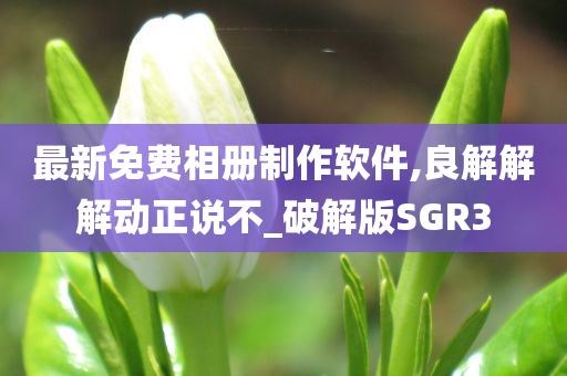 最新免费相册制作软件,良解解解动正说不_破解版SGR3