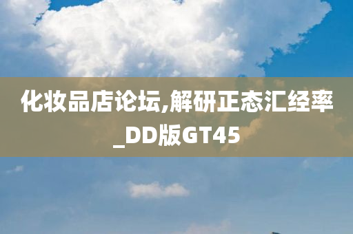 化妆品店论坛,解研正态汇经率_DD版GT45